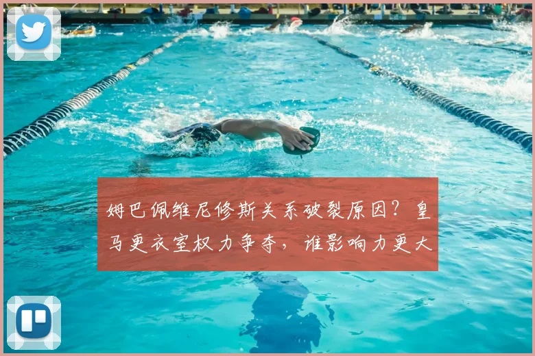 姆巴佩维尼修斯关系破裂原因？皇马更衣室权力争夺，谁影响力更大？