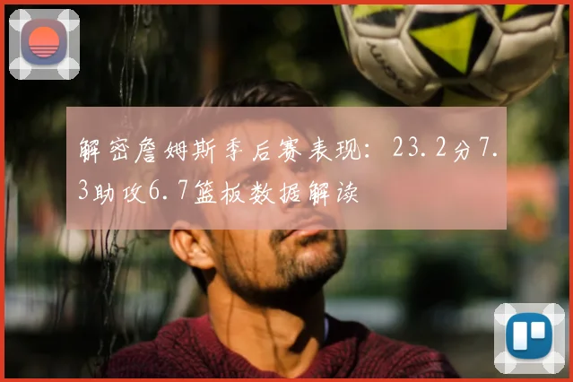 解密詹姆斯季后赛表现：23.2分7.3助攻6.7篮板数据解读