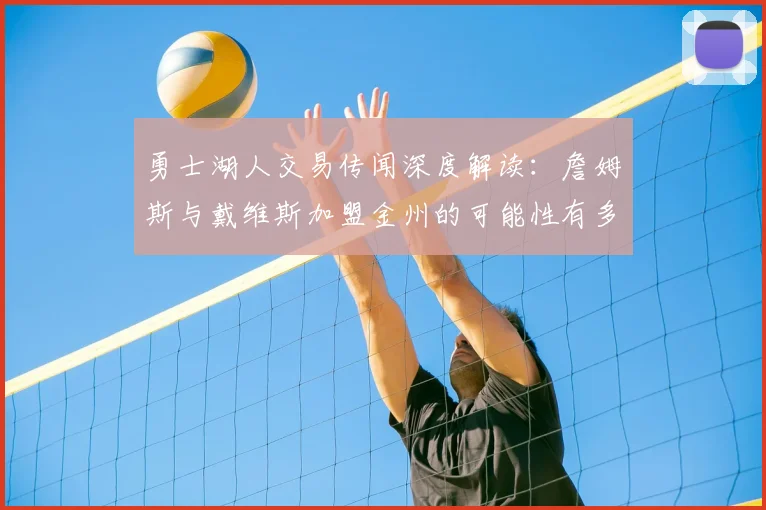 勇士湖人交易传闻深度解读：詹姆斯与戴维斯加盟金州的可能性有多大？