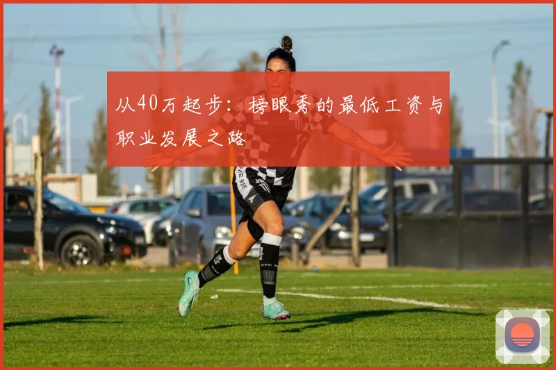 从40万起步：榜眼秀的最低工资与职业发展之路
