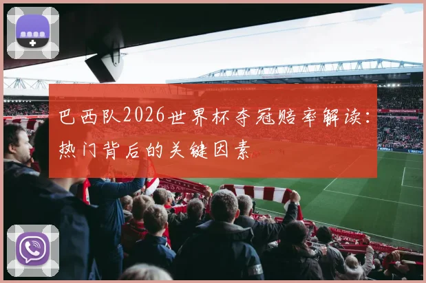 巴西队2026世界杯夺冠赔率解读：热门背后的关键因素