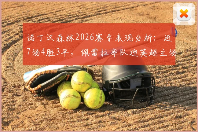 诺丁汉森林2026赛季表现分析：近7场4胜3平，佩雷拉率队迎英超主场首胜，附赛程前瞻