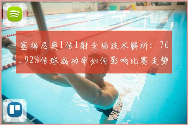 塞梅尼奥1传1射全场技术解析：76.92%传球成功率如何影响比赛走势
