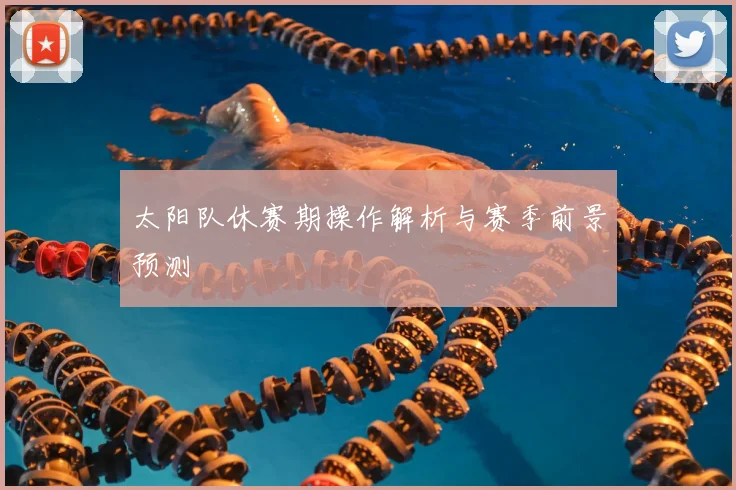 太阳队休赛期操作解析与赛季前景预测