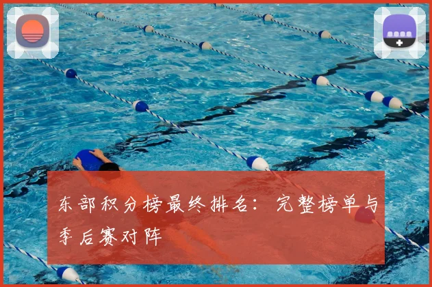 东部积分榜最终排名：完整榜单与季后赛对阵