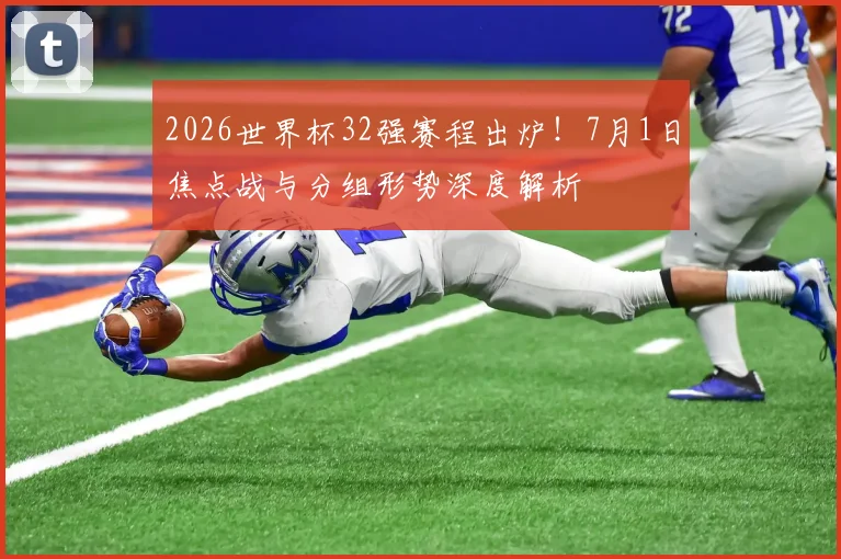 2026世界杯32强赛程出炉！7月1日焦点战与分组形势深度解析