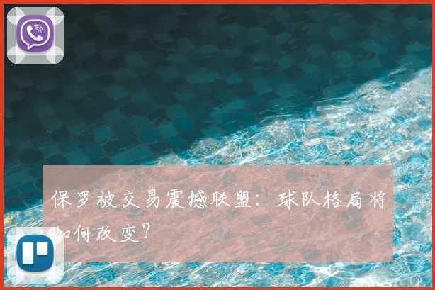 保罗被交易震撼联盟：球队格局将如何改变？