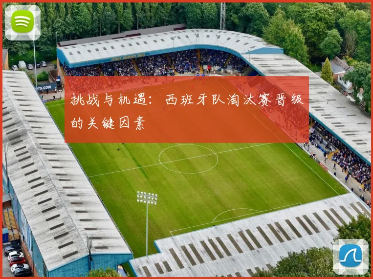 挑战与机遇：西班牙队淘汰赛晋级的关键因素