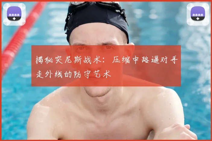 揭秘突尼斯战术:压缩中路逼对手走外线的防守艺术