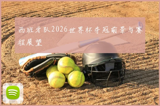 西班牙队2026世界杯夺冠前景与赛程展望