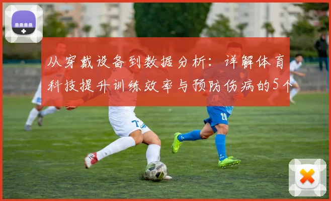 从穿戴设备到数据分析：详解体育科技提升训练效率与预防伤病的5个关键方法