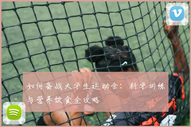 如何备战大学生运动会：科学训练与营养饮食全攻略