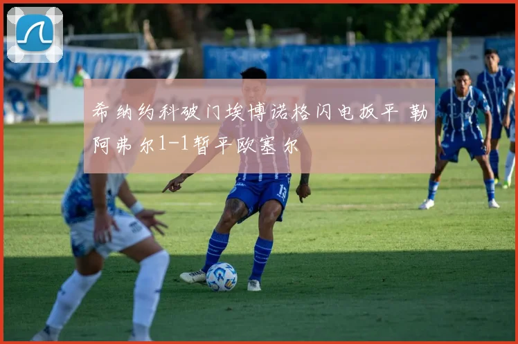 希纳约科破门埃博诺格闪电扳平 勒阿弗尔1-1暂平欧塞尔