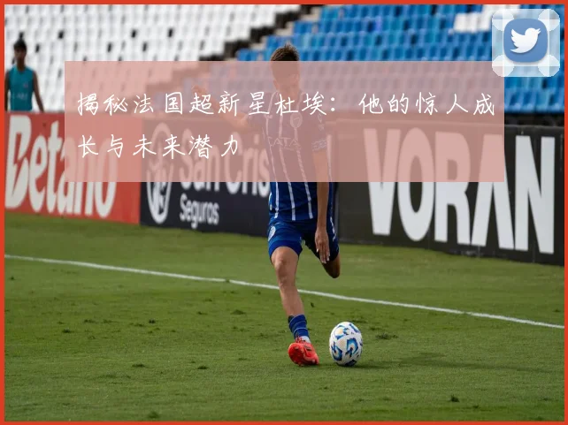 揭秘法国超新星杜埃:他的惊人成长与未来潜力
