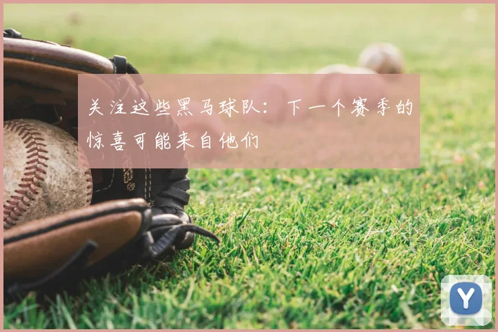 关注这些黑马球队：下一个赛季的惊喜可能来自他们