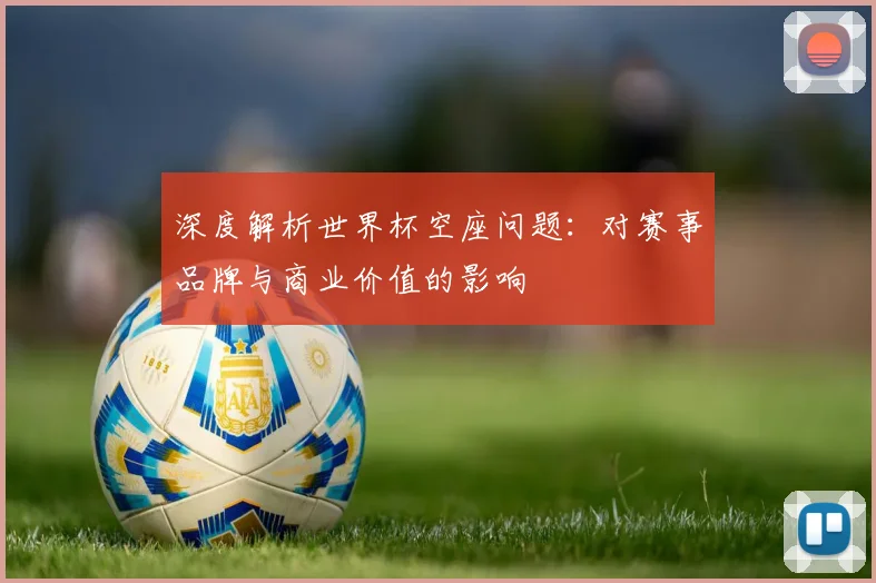 深度解析世界杯空座问题：对赛事品牌与商业价值的影响